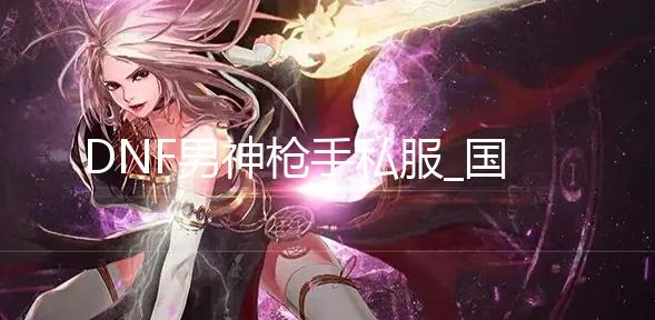 DNF男神枪手私服_国服体验服发布新一轮版本更新 军团地下城来袭 届时也会上架2022年金秋礼包