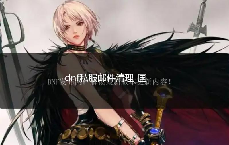 dnf私服邮件清理_国服体验服更新机械战神实验室高级地下城 国服高级与韩服目前属性一致